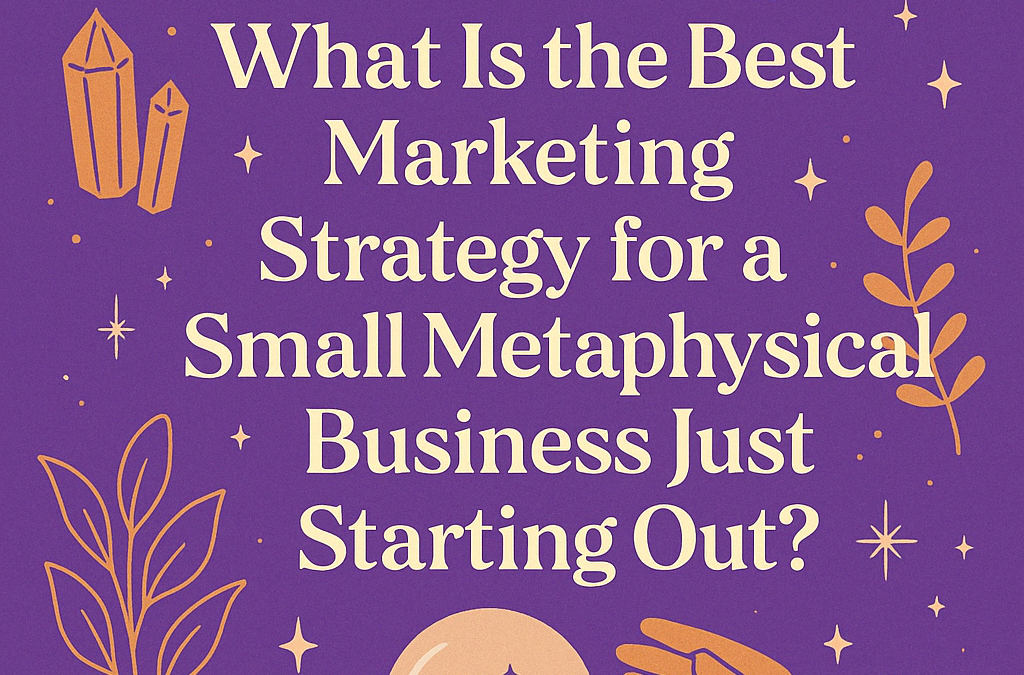 What Is the Best Marketing Strategy for a Small Metaphysical Business Just Starting Out?