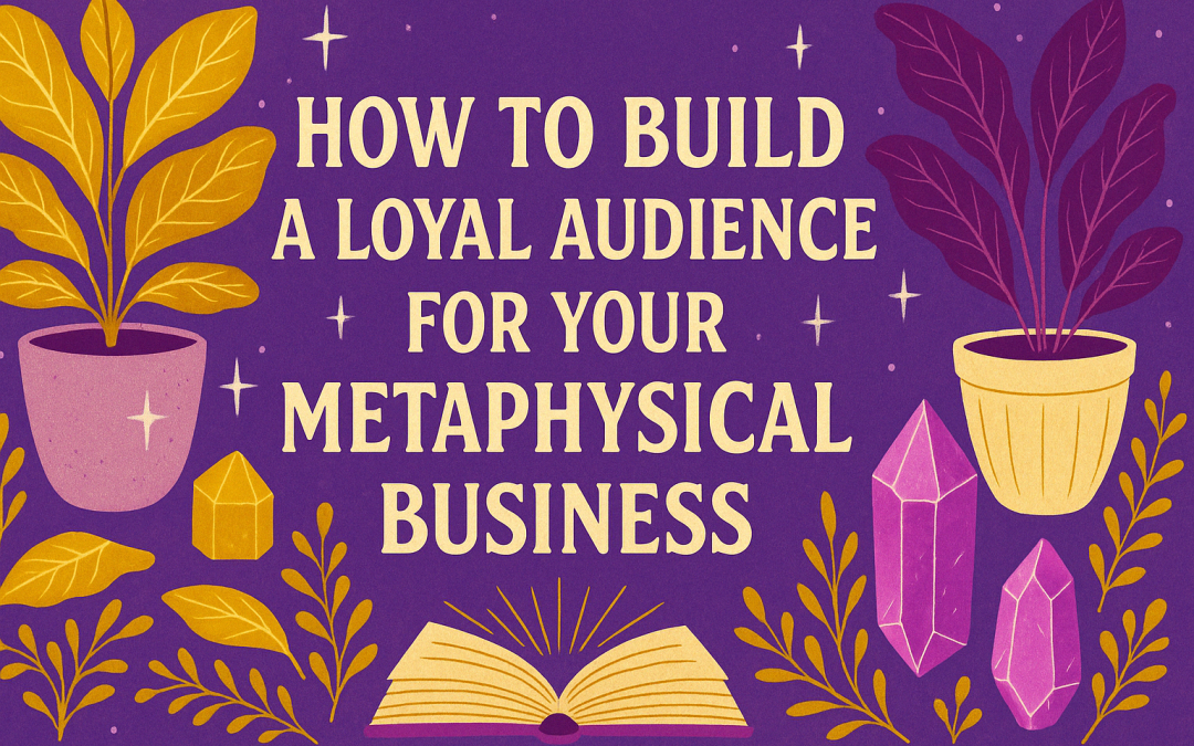 How to Build a Loyal Audience for Your Metaphysical Business