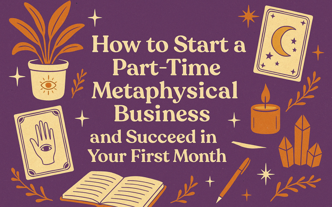 How to Start a Part-Time Metaphysical Business and Succeed in Your First Month