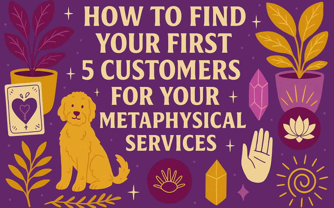 How to Find Your First 5 Metaphysical Clients (Without Chasing Algorithms or Getting Overwhelmed)