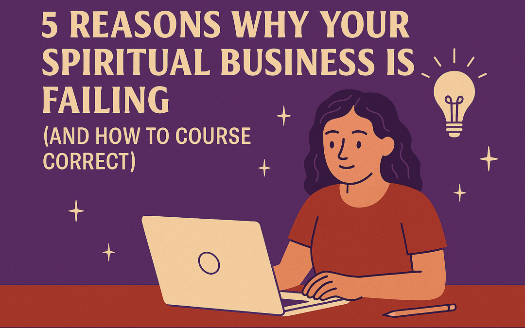 5 Reasons Why Your Spiritual Business is Failing (and How to Course Correct)